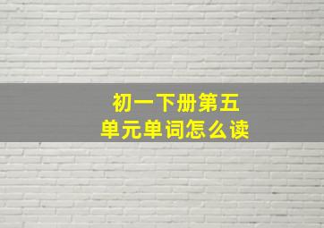 初一下册第五单元单词怎么读