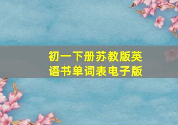 初一下册苏教版英语书单词表电子版