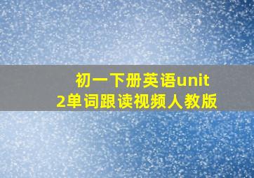 初一下册英语unit2单词跟读视频人教版