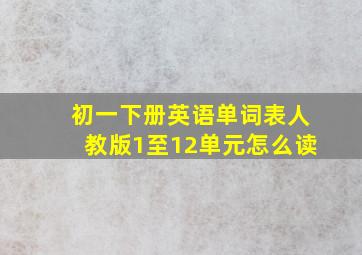 初一下册英语单词表人教版1至12单元怎么读