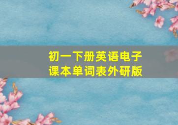 初一下册英语电子课本单词表外研版