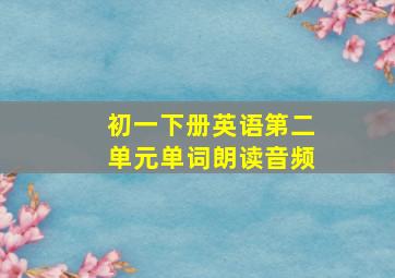 初一下册英语第二单元单词朗读音频