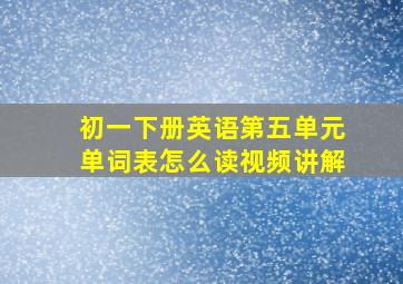 初一下册英语第五单元单词表怎么读视频讲解