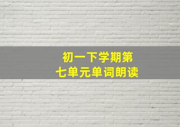 初一下学期第七单元单词朗读