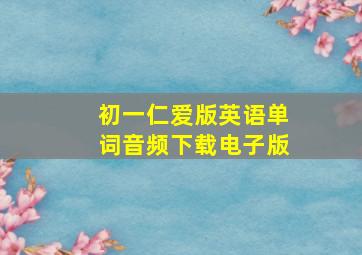 初一仁爱版英语单词音频下载电子版