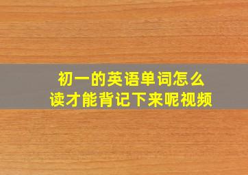 初一的英语单词怎么读才能背记下来呢视频