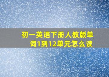 初一英语下册人教版单词1到12单元怎么读