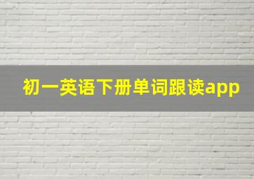 初一英语下册单词跟读app