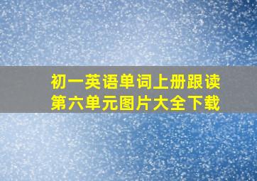 初一英语单词上册跟读第六单元图片大全下载