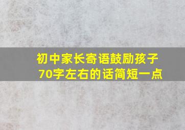 初中家长寄语鼓励孩子70字左右的话简短一点