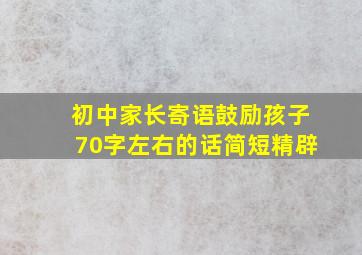 初中家长寄语鼓励孩子70字左右的话简短精辟