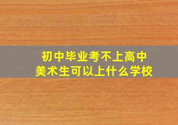 初中毕业考不上高中美术生可以上什么学校