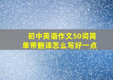 初中英语作文50词简单带翻译怎么写好一点