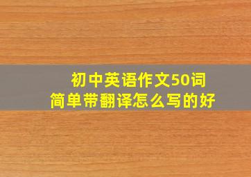 初中英语作文50词简单带翻译怎么写的好