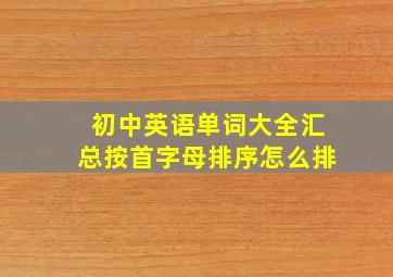 初中英语单词大全汇总按首字母排序怎么排