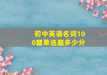 初中英语名词100题单选题多少分