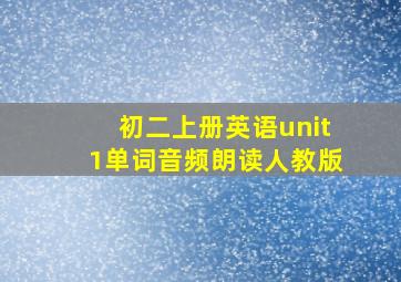 初二上册英语unit1单词音频朗读人教版