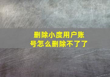 删除小度用户账号怎么删除不了了