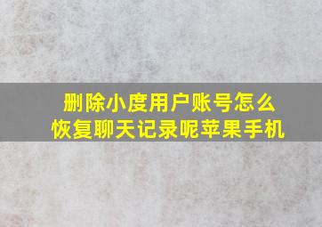 删除小度用户账号怎么恢复聊天记录呢苹果手机