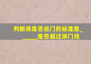 判断球是否进门的标准是______是否越过球门线