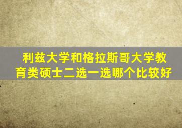 利兹大学和格拉斯哥大学教育类硕士二选一选哪个比较好