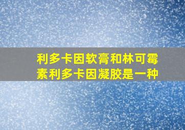 利多卡因软膏和林可霉素利多卡因凝胶是一种