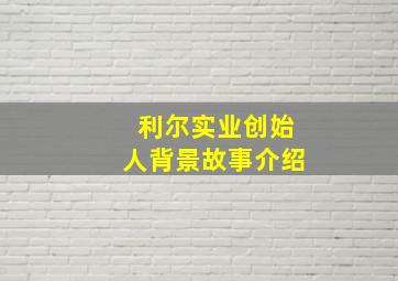 利尔实业创始人背景故事介绍