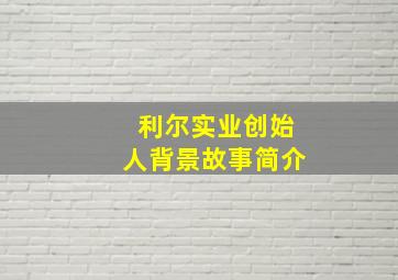 利尔实业创始人背景故事简介