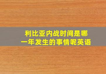 利比亚内战时间是哪一年发生的事情呢英语