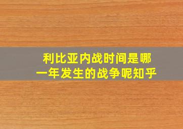 利比亚内战时间是哪一年发生的战争呢知乎