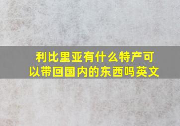 利比里亚有什么特产可以带回国内的东西吗英文