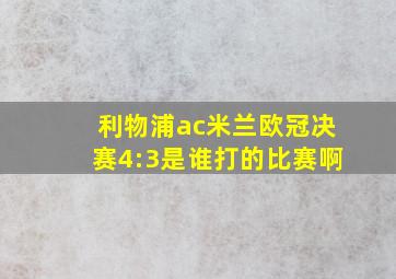 利物浦ac米兰欧冠决赛4:3是谁打的比赛啊