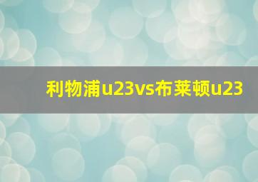 利物浦u23vs布莱顿u23