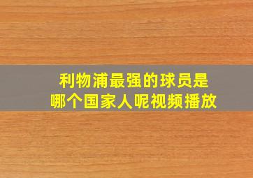 利物浦最强的球员是哪个国家人呢视频播放