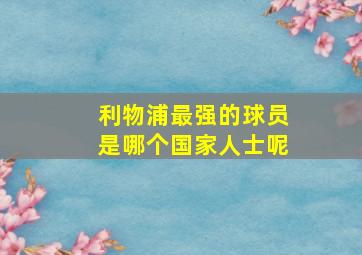 利物浦最强的球员是哪个国家人士呢