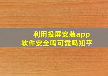 利用投屏安装app软件安全吗可靠吗知乎