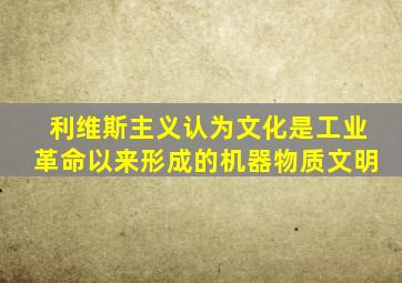 利维斯主义认为文化是工业革命以来形成的机器物质文明