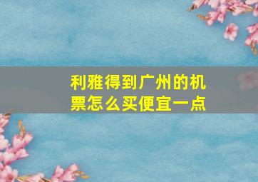 利雅得到广州的机票怎么买便宜一点