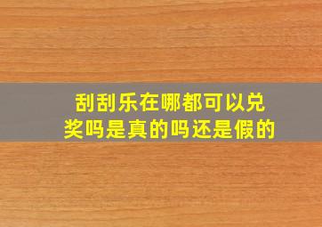 刮刮乐在哪都可以兑奖吗是真的吗还是假的