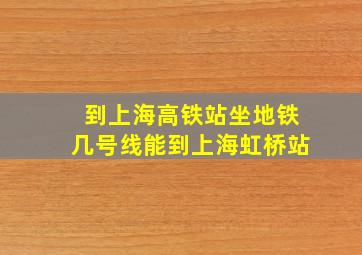 到上海高铁站坐地铁几号线能到上海虹桥站