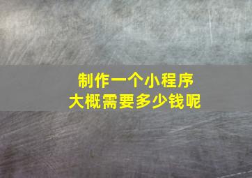 制作一个小程序大概需要多少钱呢