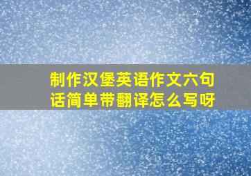 制作汉堡英语作文六句话简单带翻译怎么写呀