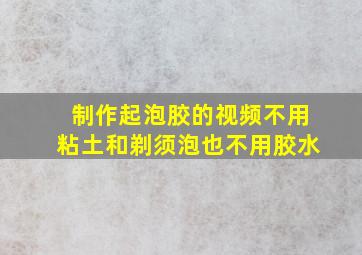 制作起泡胶的视频不用粘土和剃须泡也不用胶水