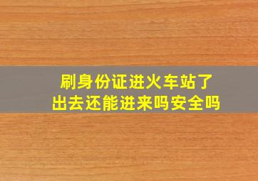 刷身份证进火车站了出去还能进来吗安全吗