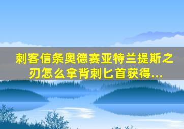 刺客信条奥德赛亚特兰提斯之刃怎么拿背刺匕首获得...