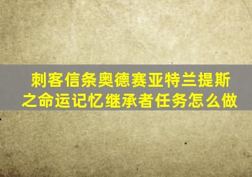 刺客信条奥德赛亚特兰提斯之命运记忆继承者任务怎么做