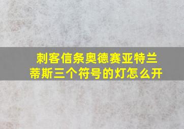 刺客信条奥德赛亚特兰蒂斯三个符号的灯怎么开