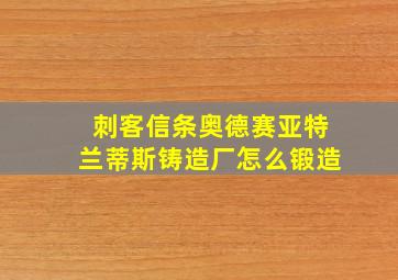 刺客信条奥德赛亚特兰蒂斯铸造厂怎么锻造