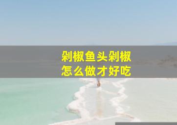 剁椒鱼头剁椒怎么做才好吃