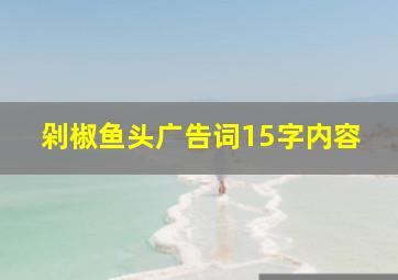 剁椒鱼头广告词15字内容